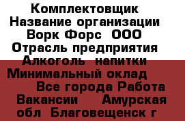 Комплектовщик › Название организации ­ Ворк Форс, ООО › Отрасль предприятия ­ Алкоголь, напитки › Минимальный оклад ­ 27 000 - Все города Работа » Вакансии   . Амурская обл.,Благовещенск г.